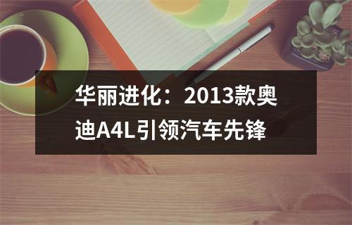 华丽进化：2013款奥迪A4L引领汽车先锋