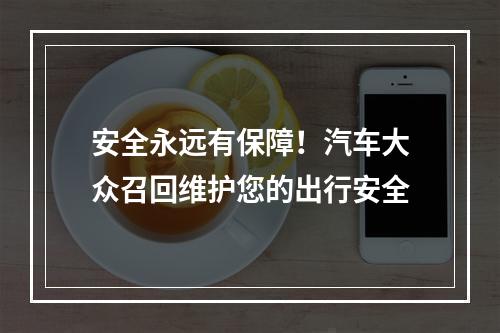 安全永远有保障！汽车大众召回维护您的出行安全