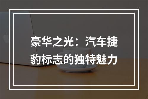 豪华之光：汽车捷豹标志的独特魅力