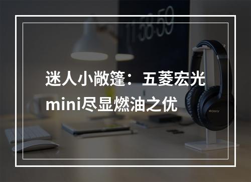 迷人小敞篷：五菱宏光mini尽显燃油之优