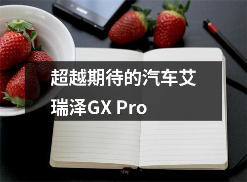 超越期待的汽车艾瑞泽GX Pro