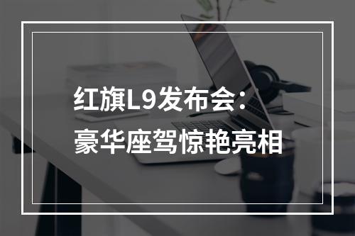 红旗L9发布会：豪华座驾惊艳亮相