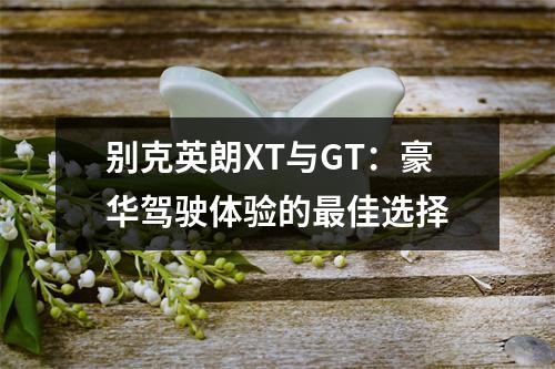 别克英朗XT与GT：豪华驾驶体验的最佳选择