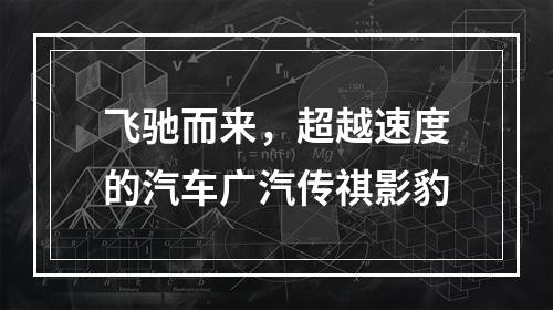 飞驰而来，超越速度的汽车广汽传祺影豹