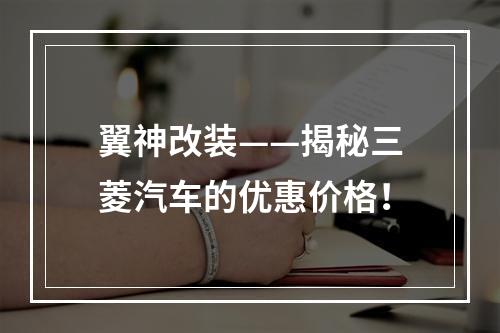 翼神改装——揭秘三菱汽车的优惠价格！