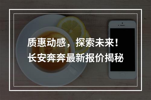 质惠动感，探索未来！长安奔奔最新报价揭秘