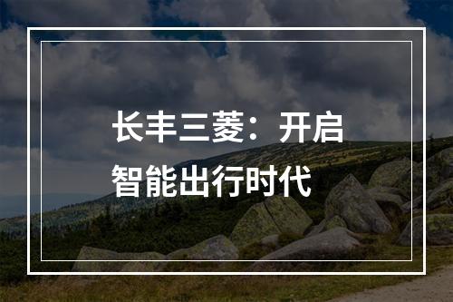 长丰三菱：开启智能出行时代