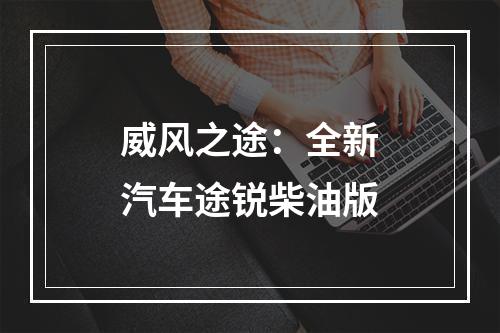 威风之途：全新汽车途锐柴油版