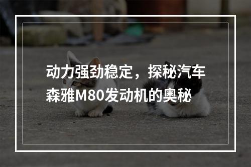 动力强劲稳定，探秘汽车森雅M80发动机的奥秘