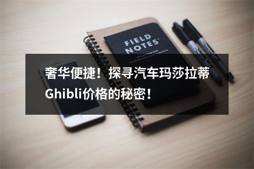 奢华便捷！探寻汽车玛莎拉蒂Ghibli价格的秘密！