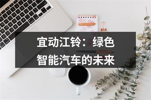 宜动江铃：绿色智能汽车的未来