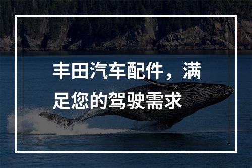 丰田汽车配件，满足您的驾驶需求