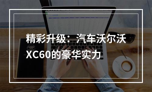 精彩升级：汽车沃尔沃XC60的豪华实力