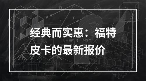 经典而实惠：福特皮卡的最新报价