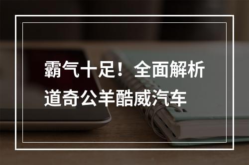 霸气十足！全面解析道奇公羊酷威汽车