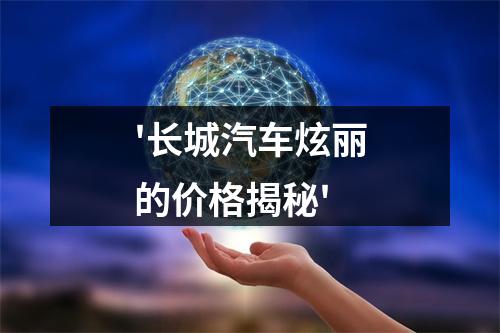 '长城汽车炫丽的价格揭秘'