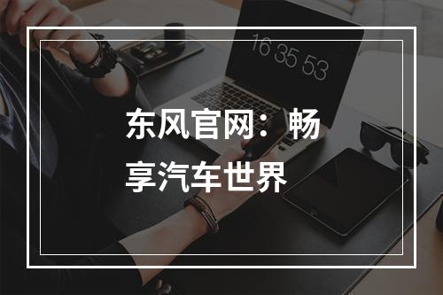 东风官网：畅享汽车世界