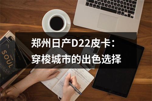 郑州日产D22皮卡：穿梭城市的出色选择