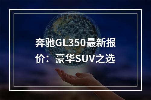 奔驰GL350最新报价：豪华SUV之选