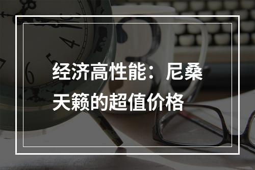 经济高性能：尼桑天籁的超值价格