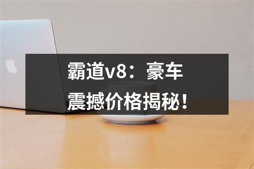 霸道v8：豪车震撼价格揭秘！