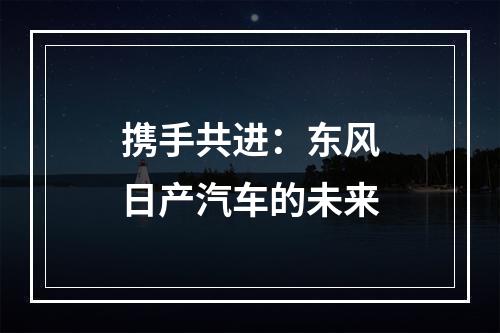 携手共进：东风日产汽车的未来