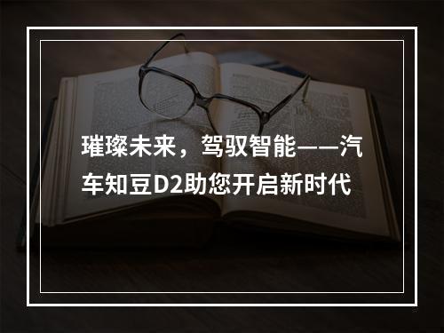 璀璨未来，驾驭智能——汽车知豆D2助您开启新时代