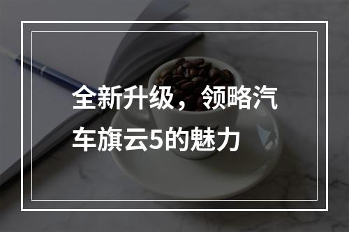 全新升级，领略汽车旗云5的魅力