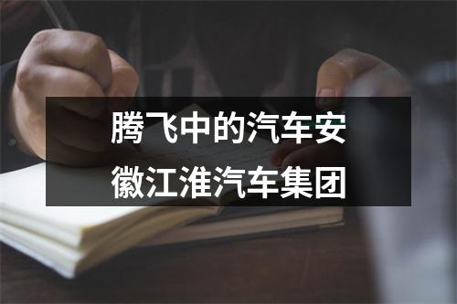 腾飞中的汽车安徽江淮汽车集团