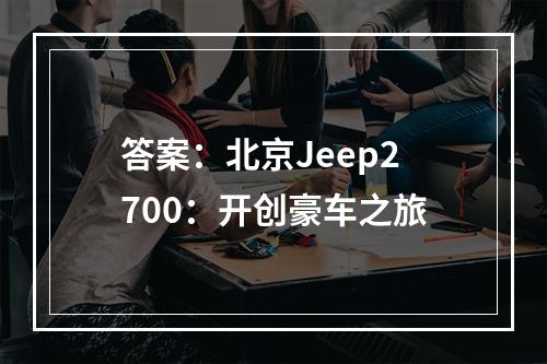 答案：北京Jeep2700：开创豪车之旅