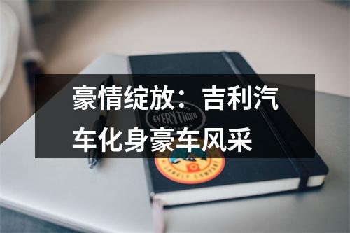 豪情绽放：吉利汽车化身豪车风采