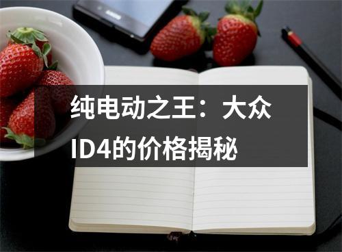 纯电动之王：大众ID4的价格揭秘