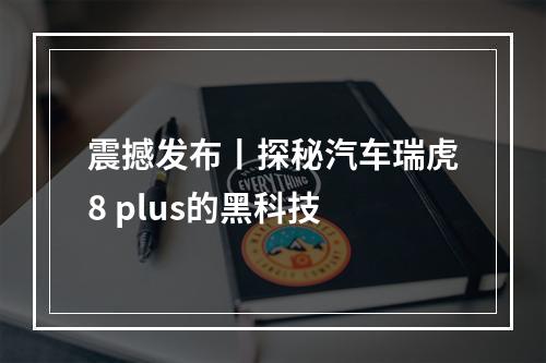 震撼发布丨探秘汽车瑞虎8 plus的黑科技