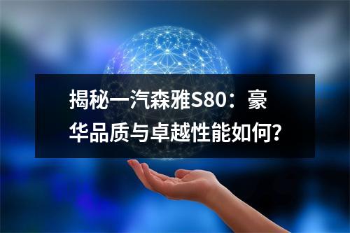 揭秘一汽森雅S80：豪华品质与卓越性能如何？