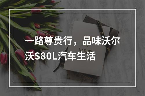 一路尊贵行，品味沃尔沃S80L汽车生活