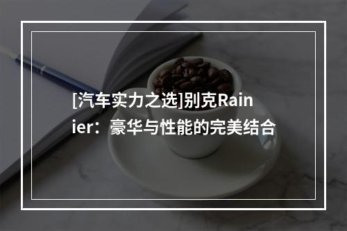 [汽车实力之选]别克Rainier：豪华与性能的完美结合