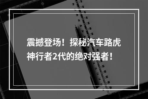 震撼登场！探秘汽车路虎神行者2代的绝对强者！