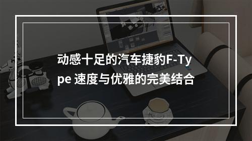 动感十足的汽车捷豹F-Type 速度与优雅的完美结合