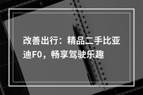 改善出行：精品二手比亚迪F0，畅享驾驶乐趣