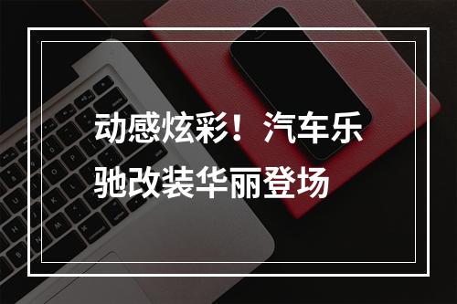 动感炫彩！汽车乐驰改装华丽登场