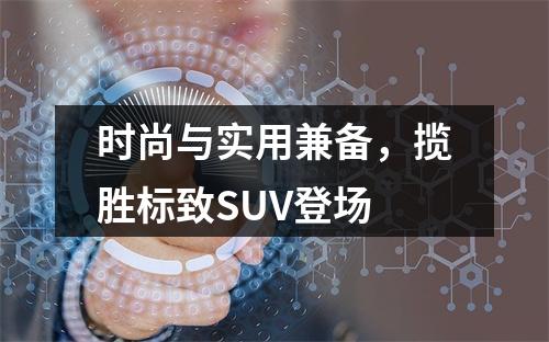 时尚与实用兼备，揽胜标致SUV登场