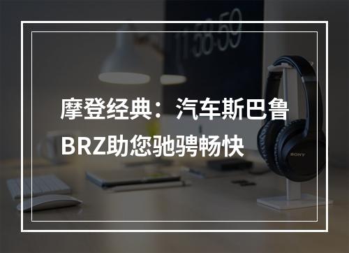 摩登经典：汽车斯巴鲁BRZ助您驰骋畅快