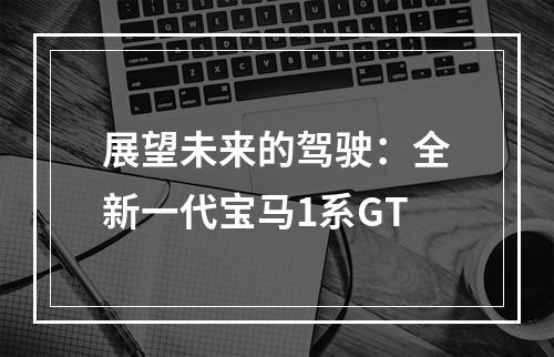 展望未来的驾驶：全新一代宝马1系GT