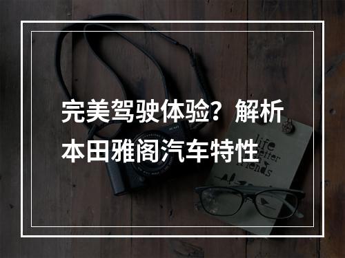 完美驾驶体验？解析本田雅阁汽车特性