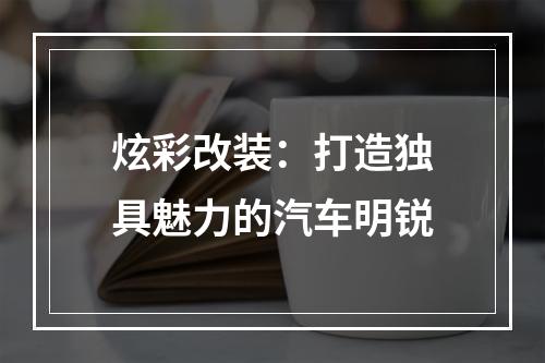 炫彩改装：打造独具魅力的汽车明锐