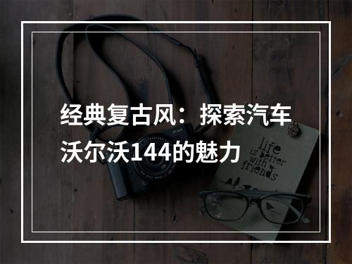 经典复古风：探索汽车沃尔沃144的魅力