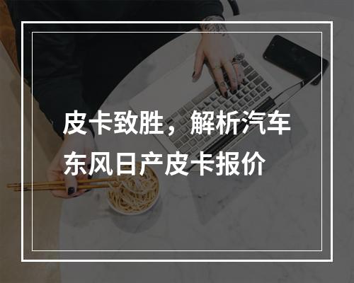 皮卡致胜，解析汽车东风日产皮卡报价