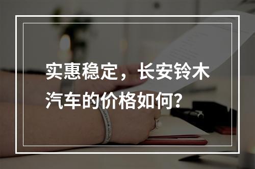 实惠稳定，长安铃木汽车的价格如何？