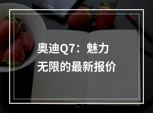 奥迪Q7：魅力无限的最新报价