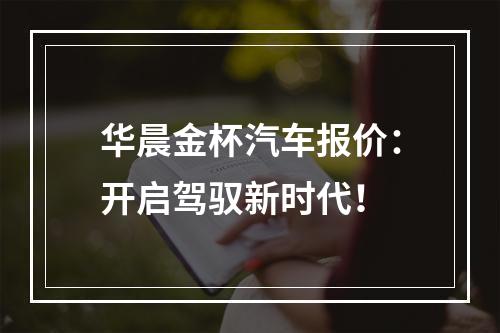 华晨金杯汽车报价：开启驾驭新时代！